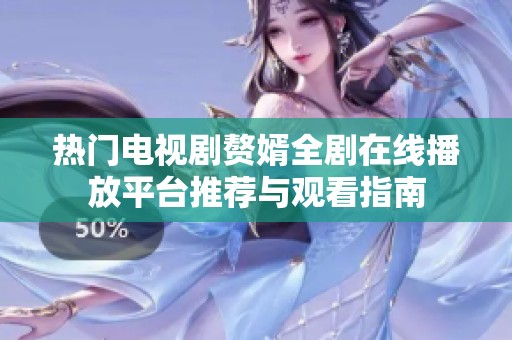 热门电视剧赘婿全剧在线播放平台推荐与观看指南
