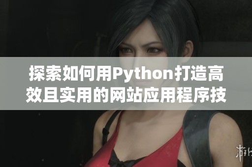 探索如何用Python打造高效且实用的网站应用程序技巧与指南