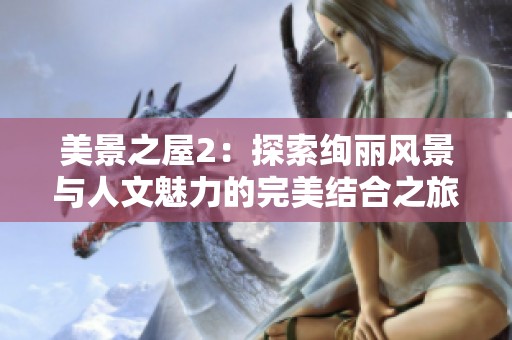 美景之屋2：探索绚丽风景与人文魅力的完美结合之旅