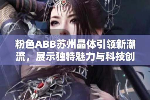 粉色ABB苏州晶体引领新潮流，展示独特魅力与科技创新结合之美