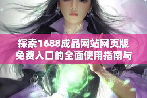 探索1688成品网站网页版免费入口的全面使用指南与技巧