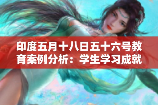 印度五月十八日五十六号教育案例分析：学生学习成就与挑战探讨