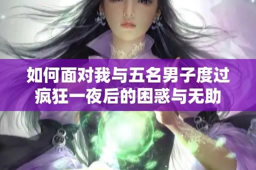 如何面对我与五名男子度过疯狂一夜后的困惑与无助