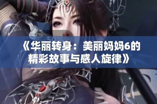 《华丽转身：美丽妈妈6的精彩故事与感人旋律》