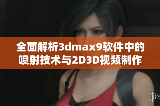 全面解析3dmax9软件中的喷射技术与2D3D视频制作技巧分享