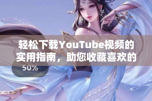 轻松下载YouTube视频的实用指南，助您收藏喜欢的影片内容