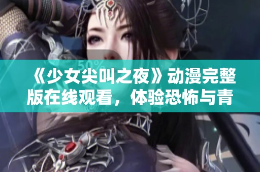 《少女尖叫之夜》动漫完整版在线观看，体验恐怖与青春的完美融合