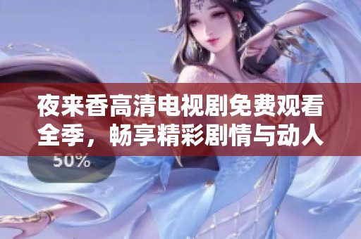 夜来香高清电视剧免费观看全季，畅享精彩剧情与动人音乐体验