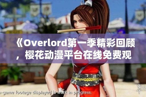 《Overlord第一季精彩回顾，樱花动漫平台在线免费观看》