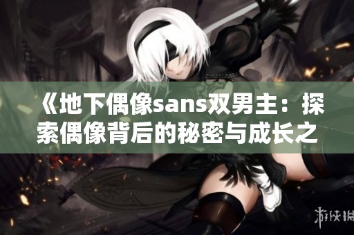 《地下偶像sans双男主：探索偶像背后的秘密与成长之路》