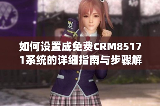 如何设置成免费CRM85171系统的详细指南与步骤解析