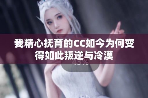 我精心抚育的CC如今为何变得如此叛逆与冷漠