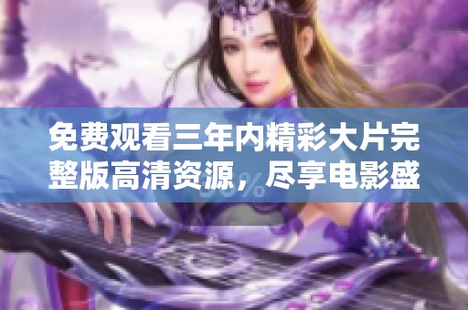 免费观看三年内精彩大片完整版高清资源，尽享电影盛宴