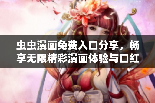 虫虫漫画免费入口分享，畅享无限精彩漫画体验与口红胶合集推荐