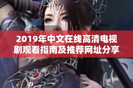 2019年中文在线高清电视剧观看指南及推荐网址分享