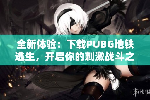 全新体验：下载PUBG地铁逃生，开启你的刺激战斗之旅！