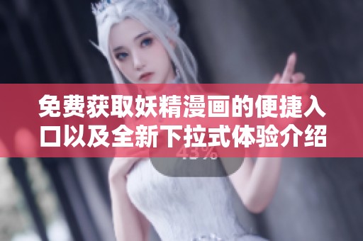 免费获取妖精漫画的便捷入口以及全新下拉式体验介绍