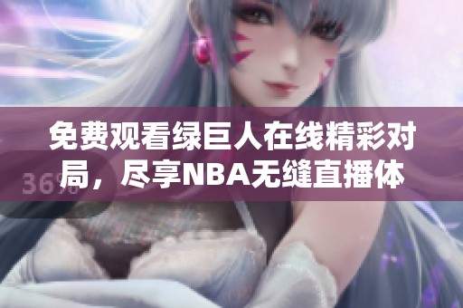 免费观看绿巨人在线精彩对局，尽享NBA无缝直播体验