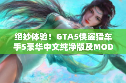 绝妙体验！GTA5侠盗猎车手5豪华中文纯净版及MOD合集全面推荐