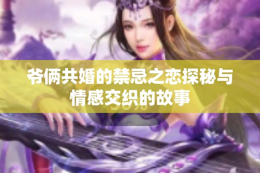 爷俩共婚的禁忌之恋探秘与情感交织的故事