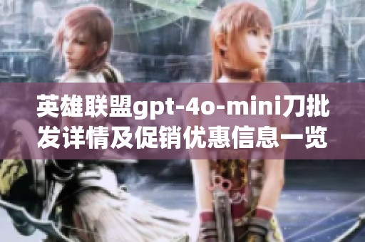 英雄联盟gpt-4o-mini刀批发详情及促销优惠信息一览