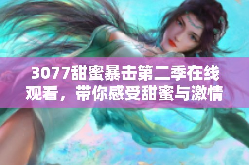 3077甜蜜暴击第二季在线观看，带你感受甜蜜与激情的全新故事展现