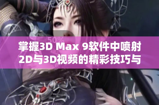 掌握3D Max 9软件中喷射2D与3D视频的精彩技巧与应用方法