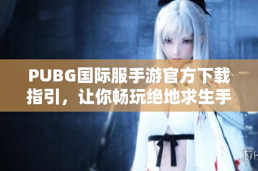 PUBG国际服手游官方下载指引，让你畅玩绝地求生手游的最佳选择