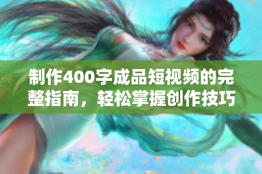 制作400字成品短视频的完整指南，轻松掌握创作技巧和步骤