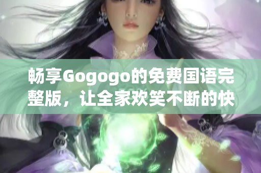 畅享Gogogo的免费国语完整版，让全家欢笑不断的快乐视听体验