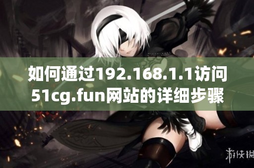 如何通过192.168.1.1访问51cg.fun网站的详细步骤分享