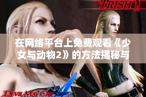 在网络平台上免费观看《少女与动物2》的方法揭秘与分享