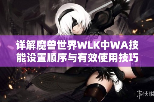 详解魔兽世界WLK中WA技能设置顺序与有效使用技巧分享