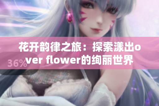 花开韵律之旅：探索漾出over flower的绚丽世界