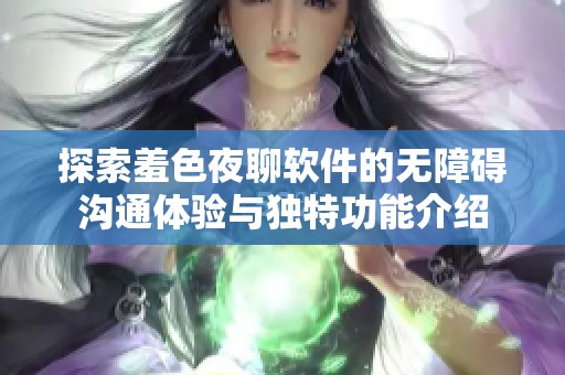 探索羞色夜聊软件的无障碍沟通体验与独特功能介绍