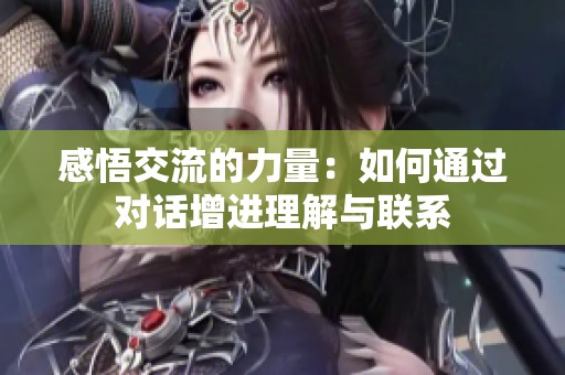 感悟交流的力量：如何通过对话增进理解与联系