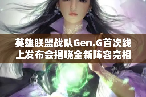 英雄联盟战队Gen.G首次线上发布会揭晓全新阵容亮相活动