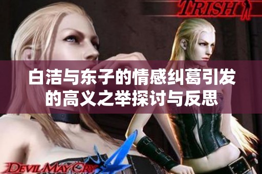 白洁与东子的情感纠葛引发的高义之举探讨与反思