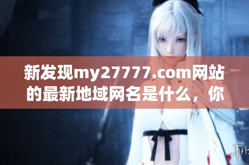 新发现my27777.com网站的最新地域网名是什么，你知道吗