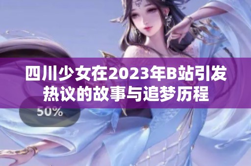 四川少女在2023年B站引发热议的故事与追梦历程