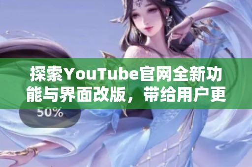 探索YouTube官网全新功能与界面改版，带给用户更佳观影体验