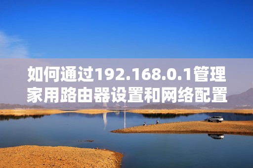 如何通过192.168.0.1管理家用路由器设置和网络配置技巧