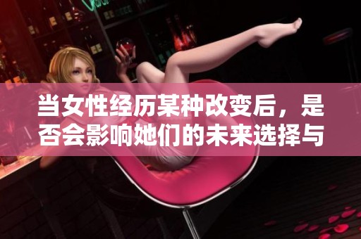 当女性经历某种改变后，是否会影响她们的未来选择与生活轨迹