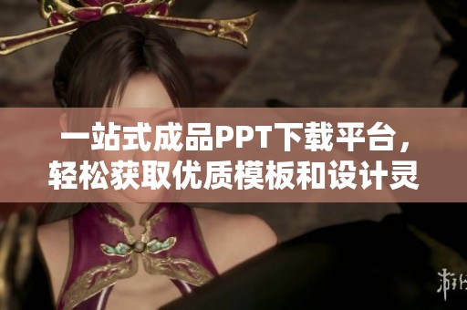 一站式成品PPT下载平台，轻松获取优质模板和设计灵感