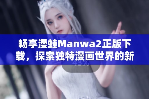 畅享漫蛙Manwa2正版下载，探索独特漫画世界的新体验