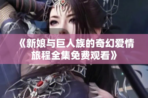 《新娘与巨人族的奇幻爱情旅程全集免费观看》