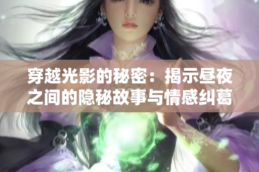 穿越光影的秘密：揭示昼夜之间的隐秘故事与情感纠葛