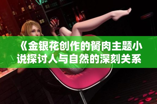 《金银花创作的胬肉主题小说探讨人与自然的深刻关系》