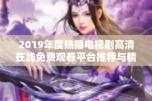 2019年度热播电视剧高清在线免费观看平台推荐与精彩回顾