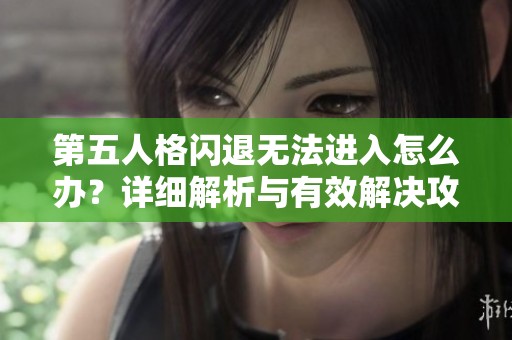 第五人格闪退无法进入怎么办？详细解析与有效解决攻略分享